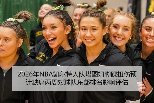 2026年NBA凯尔特人队塔图姆脚踝扭伤预计缺席两周对球队东部排名影响评估